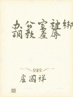 办公室被绑奶头调教羞辱封面