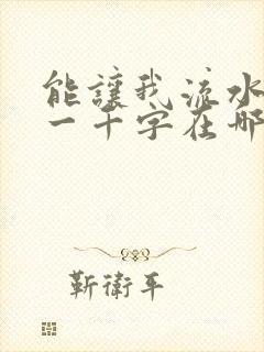 能让我流水水的一千字在哪看