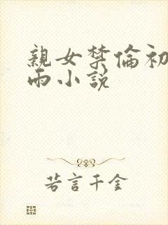 亲女禁伦初尝云雨小说