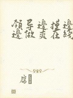 领导边摸边吃奶边做爽在线观看