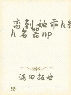 脔到她乖h粗话h名器np封面