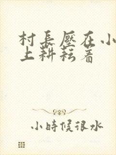 村长压在小萍身上耕耘着