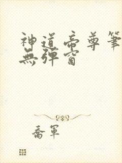 神道帝尊笔趣阁无弹窗