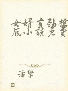 女婿有劲枪枪到底小说免费阅读