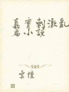 真实刺激乱13篇小说