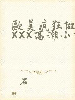 欧美疯狂做受XXXX高潮小说