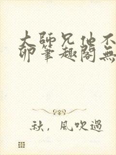 大师兄他不停产卵笔趣阁无弹窗