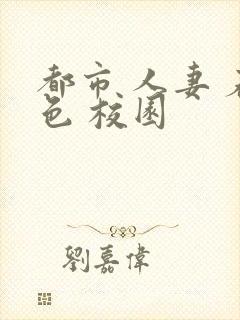 都市 人妻 春色 校园