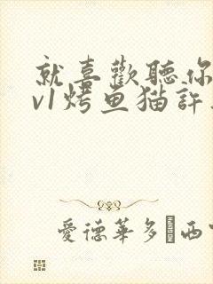 就喜欢听你叫1v1烤鱼猫许薇