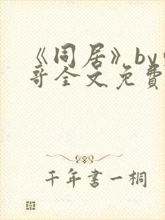 《同居》by东哥全文免费阅读