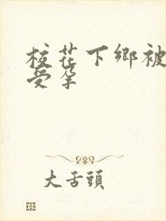 校花下乡被灌满受孕