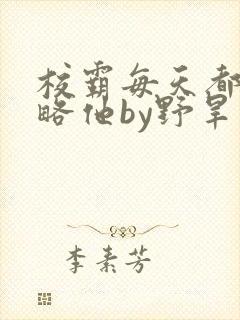 校霸每天都想攻略他by野旱烟封面