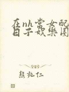 在nh当女配的日子娱乐圈封面