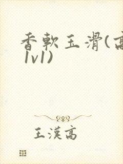 香软玉滑(高h 1v1)