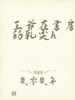 王爷在书房含她的乳尖h