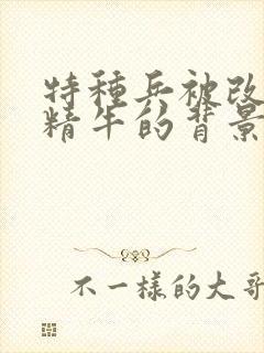 特种兵被改造成精牛的背景故事