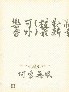 乐可(校对版+番外)最新章节