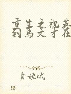 重生之祝英台遇到马文才在线阅读