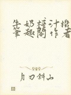 牛奶榨汁机po笔趣阁作者炖一碗汤