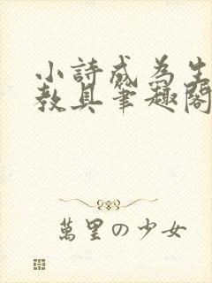 小诗成为生物课教具笔趣阁