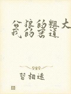 公狼的粗大挺进我的密道