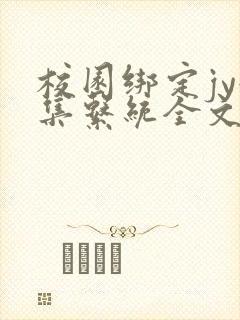 校园绑定jy收集系统全文免费