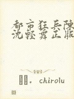 都市狂兵陈六何沈轻舞正版笔趣阁