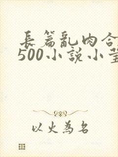 长篇乱肉合集乱500小说小莹