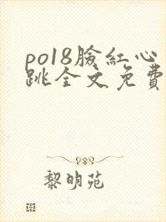 po18脸红心跳全文免费阅读笔趣阁封面