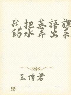 我把英语课代表的水弄出来了