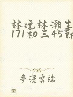 林晚林潮生if171初三45节