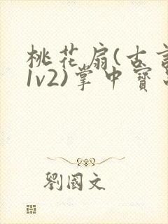 桃花扇(古言,1v2)掌中宝串串香