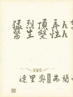 猛烈顶弄h禁欲医生双性h