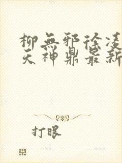 柳无邪徐凌雪吞天神鼎最新章节