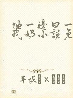 他一边曰一边吃我奶小说免看封面