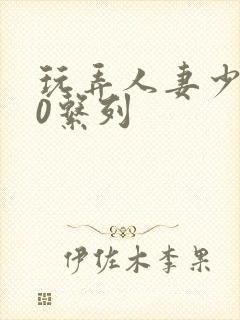 玩弄人妻少妇70系列