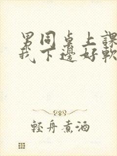 男同桌上课狂揉我下边好软好多水