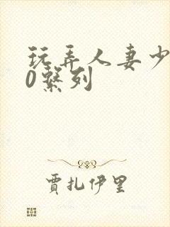 玩弄人妻少妇70系列