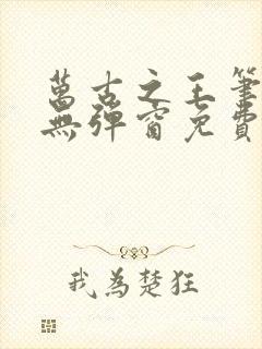 万古之王笔趣阁无弹窗免费阅读