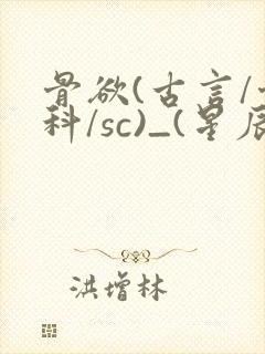 骨欲(古言/骨科/sc)_(星辰鲸落)_
