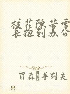 校花陈若雪被校长抱到办公室