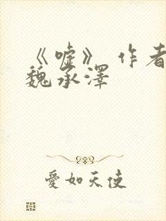 《嘘》 作者:魏承泽