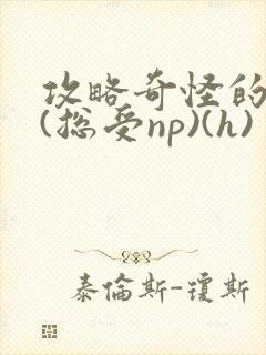 攻略奇怪的世界(总受np)(h)