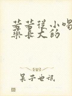 若若从小喝催乳药长大的