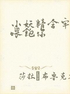 小妖精含牢了我喂饱你