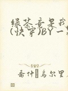 绿茶竟是我自己(快穿)BY一颗栗子