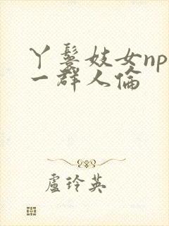 丫鬟妓女np被一群人伦