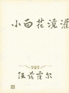 小白花浇灌日常