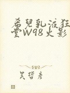 希儿乳液狂飙天堂W98火影