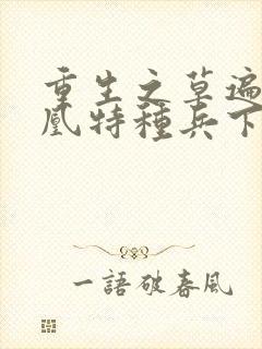 重生之草遍火凤凰特种兵下载